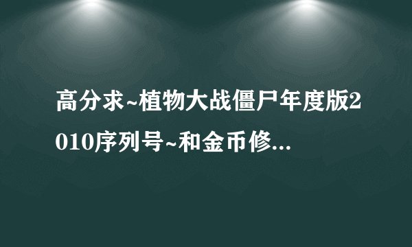 高分求~植物大战僵尸年度版2010序列号~和金币修改器或者秘籍