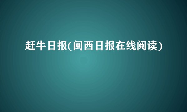 赶牛日报(闽西日报在线阅读)