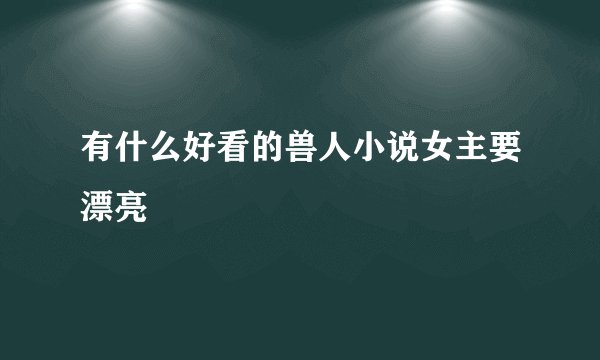 有什么好看的兽人小说女主要漂亮