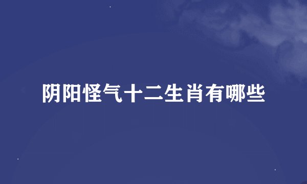 阴阳怪气十二生肖有哪些