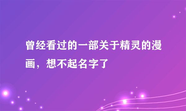 曾经看过的一部关于精灵的漫画，想不起名字了