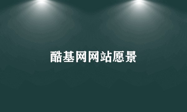 酷基网网站愿景