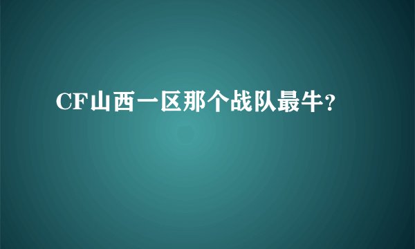 CF山西一区那个战队最牛？