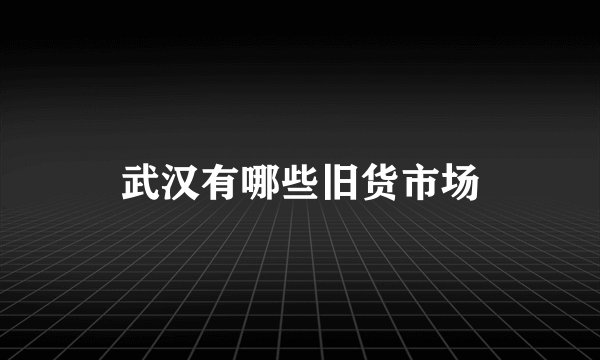 武汉有哪些旧货市场