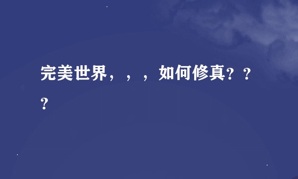 完美世界,,,如何修真???