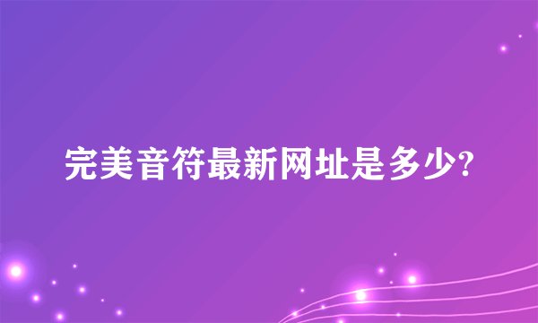 完美音符最新网址是多少?