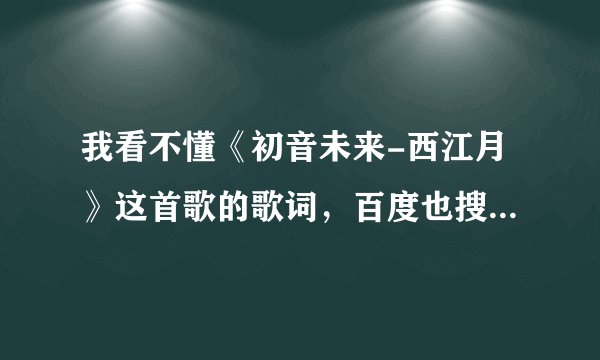 我看不懂《初音未来-西江月》这首歌的歌词，百度也搜索不到，求大大帮忙解释下谢谢。。