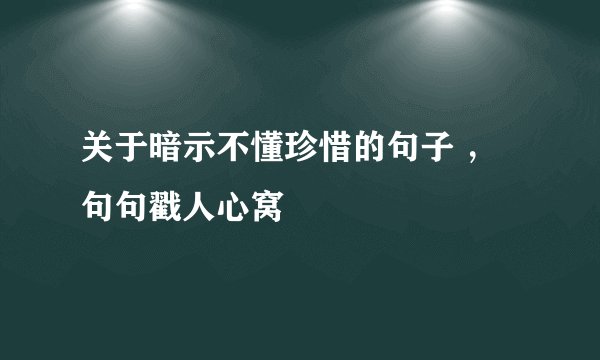 关于暗示不懂珍惜的句子 ，句句戳人心窝