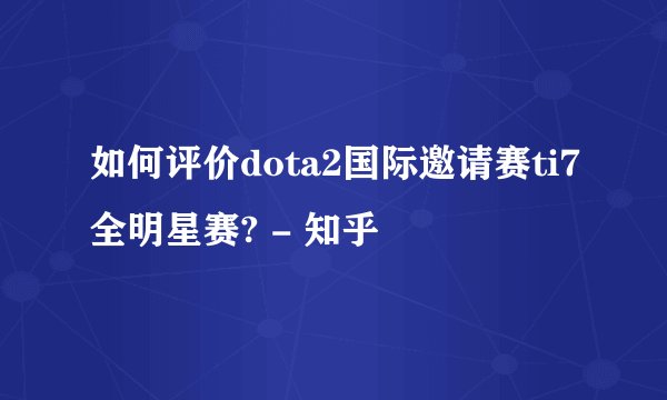 如何评价dota2国际邀请赛ti7全明星赛? - 知乎