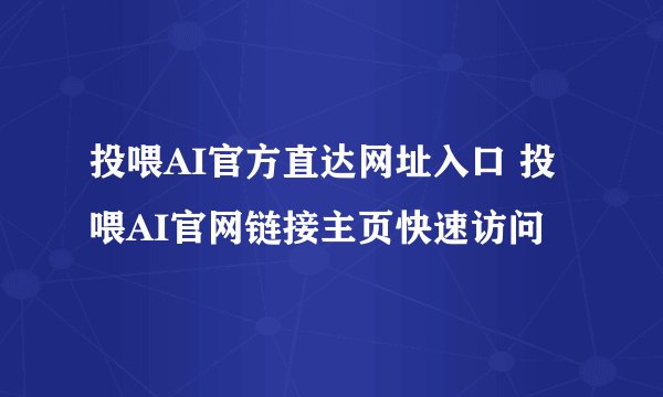 投喂AI官方直达网址入口 投喂AI官网链接主页快速访问