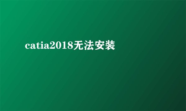 catia2018无法安装