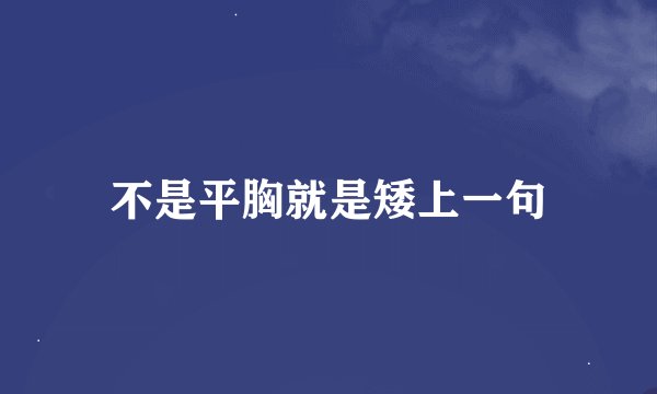 不是平胸就是矮上一句