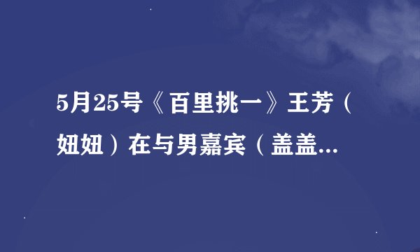 5月25号《百里挑一》王芳（妞妞）在与男嘉宾（盖盖）表白时放的那首韩语歌歌名叫什么？