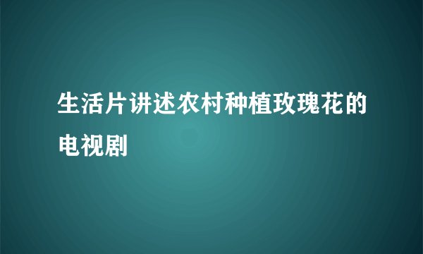 生活片讲述农村种植玫瑰花的电视剧