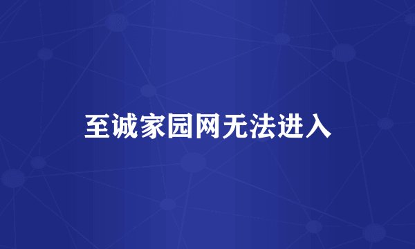 至诚家园网无法进入