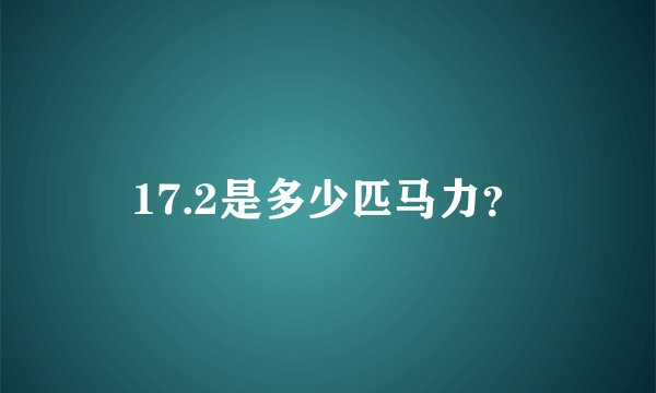 17.2是多少匹马力？