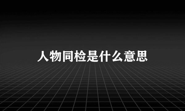人物同检是什么意思