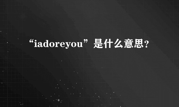 “iadoreyou”是什么意思？