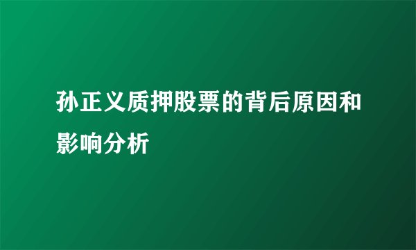 孙正义质押股票的背后原因和影响分析