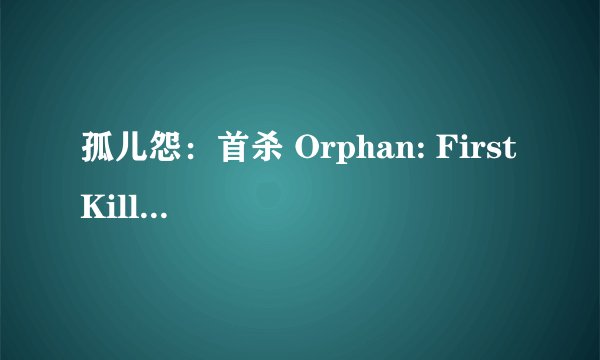 孤儿怨：首杀 Orphan: First Kill (2022)全集未删减高清版免费下载