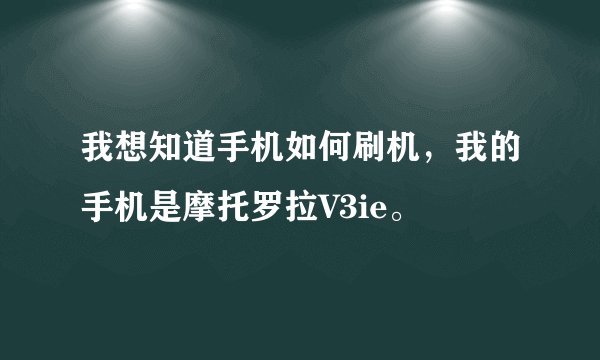 我想知道手机如何刷机，我的手机是摩托罗拉V3ie。