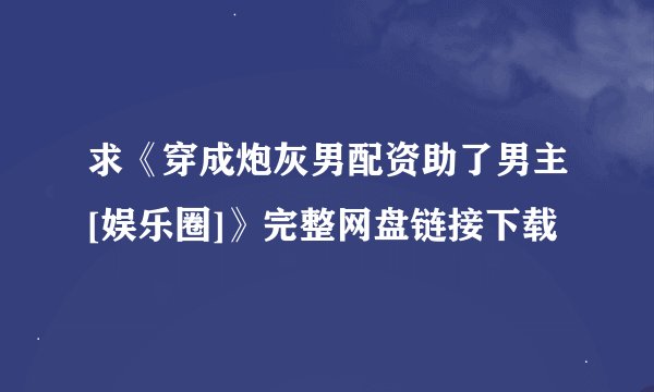 求《穿成炮灰男配资助了男主[娱乐圈]》完整网盘链接下载