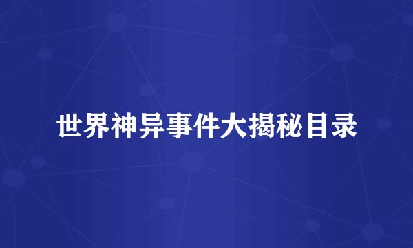 世界神异事件大揭秘目录