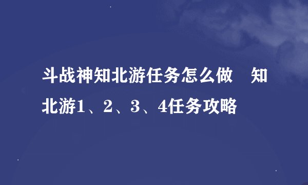斗战神知北游任务怎么做 知北游1、2、3、4任务攻略