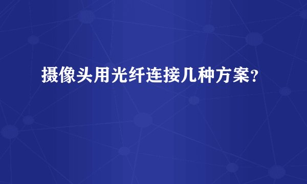 摄像头用光纤连接几种方案？
