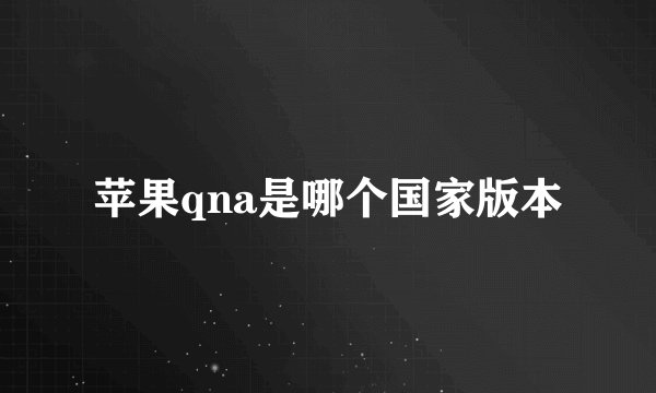 苹果qna是哪个国家版本