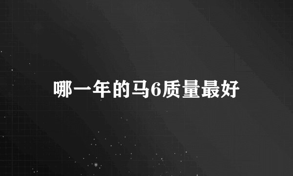 哪一年的马6质量最好