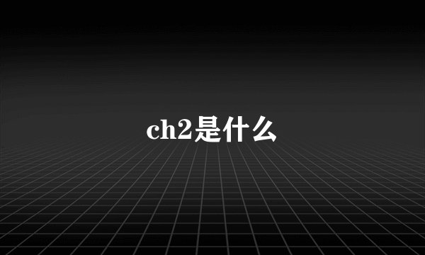 ch2是什么