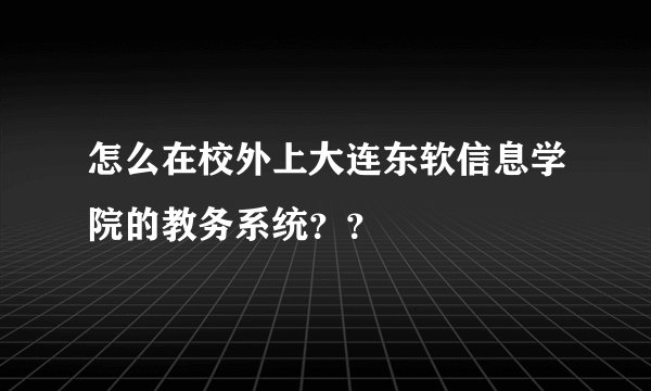 怎么在校外上大连东软信息学院的教务系统？？