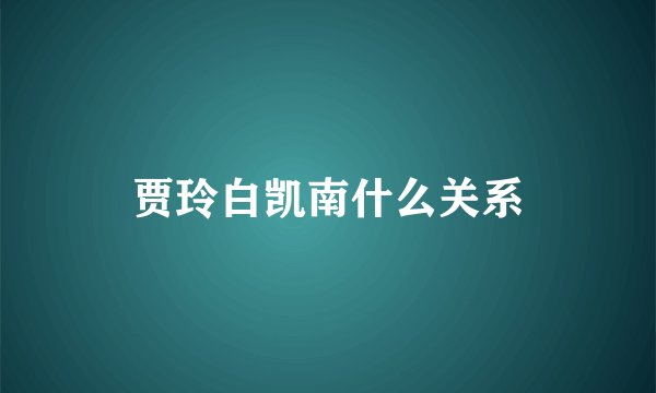 贾玲白凯南什么关系