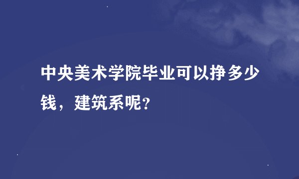 中央美术学院毕业可以挣多少钱，建筑系呢？