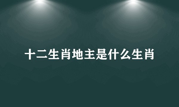 十二生肖地主是什么生肖