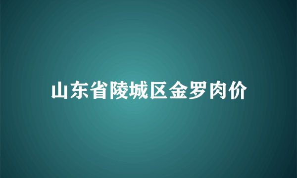 山东省陵城区金罗肉价