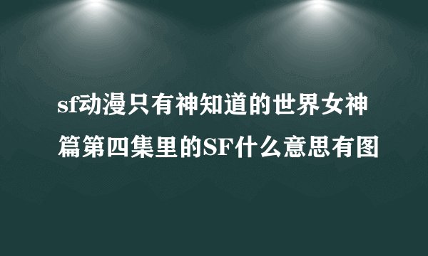 sf动漫只有神知道的世界女神篇第四集里的SF什么意思有图