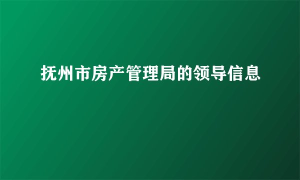 抚州市房产管理局的领导信息