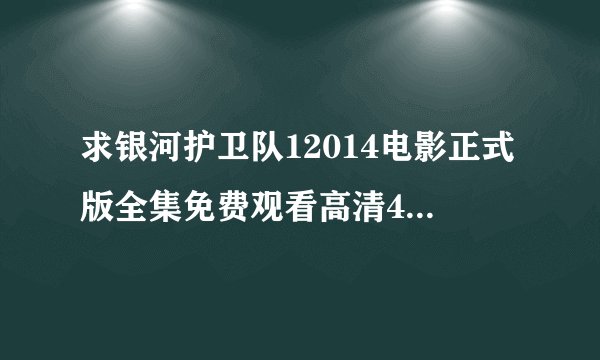 求银河护卫队12014电影正式版全集免费观看高清4k在线观看无删减完整版百度网盘