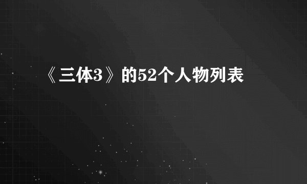 《三体3》的52个人物列表