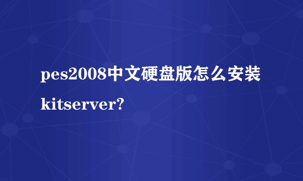 pes2008中文硬盘版怎么安装kitserver?