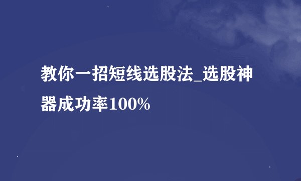 教你一招短线选股法_选股神器成功率100%