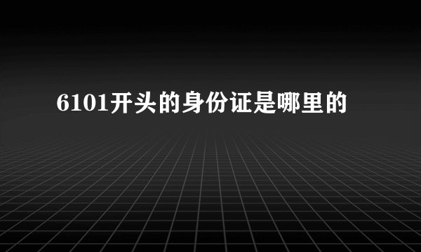6101开头的身份证是哪里的