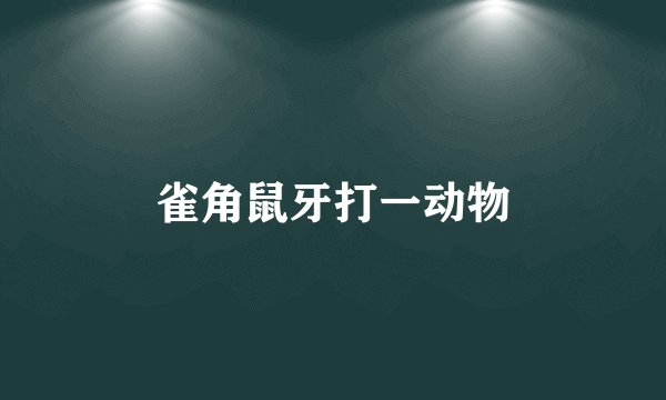 雀角鼠牙打一动物