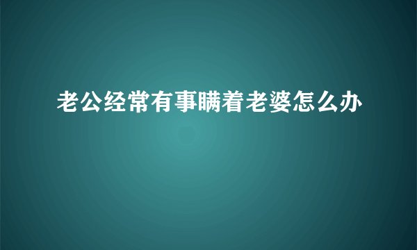 老公经常有事瞒着老婆怎么办