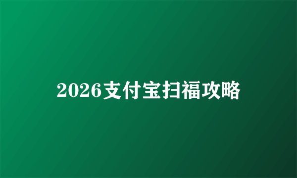 2026支付宝扫福攻略