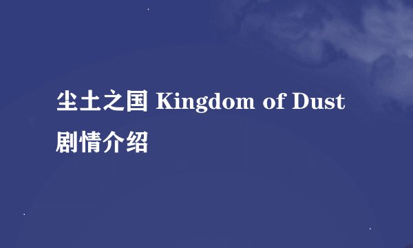 尘土之国 Kingdom of Dust剧情介绍