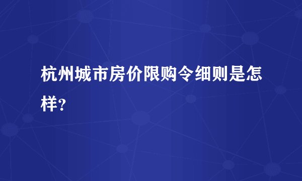 杭州城市房价限购令细则是怎样？