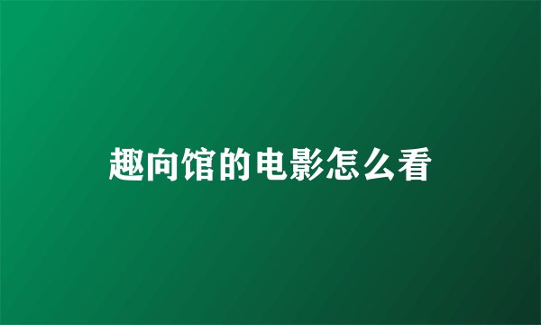 趣向馆的电影怎么看
